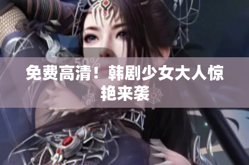 免费高清！韩剧少女大人惊艳来袭