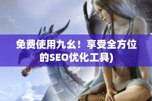 免费使用九幺！享受全方位的SEO优化工具)