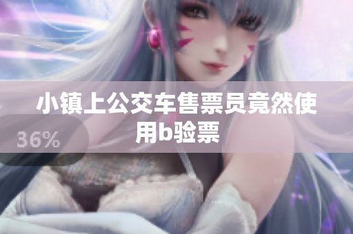 小镇上公交车售票员竟然使用b验票