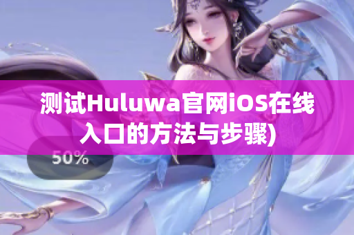 测试Huluwa官网iOS在线入口的方法与步骤)