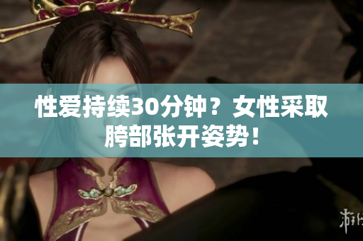 性爱持续30分钟？女性采取胯部张开姿势！