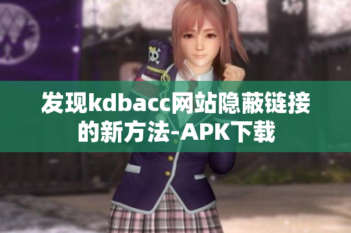 发现kdbacc网站隐蔽链接的新方法-APK下载
