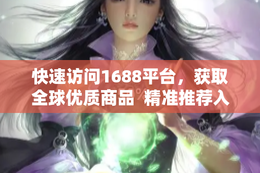 快速访问1688平台，获取全球优质商品  精准推荐入口网站