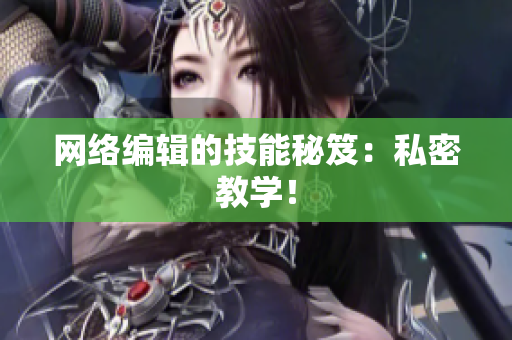 网络编辑的技能秘笈：私密教学！