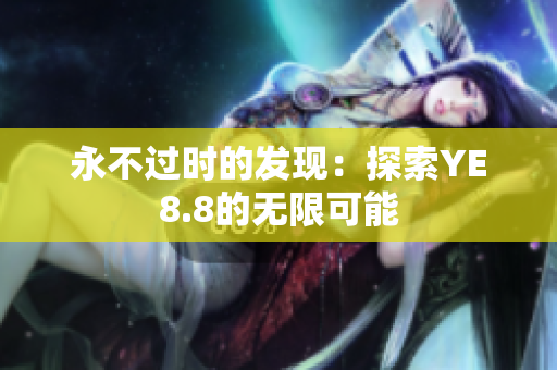 永不过时的发现：探索YE8.8的无限可能