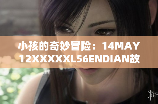小孩的奇妙冒险：14MAY12XXXXXL56ENDIAN故事