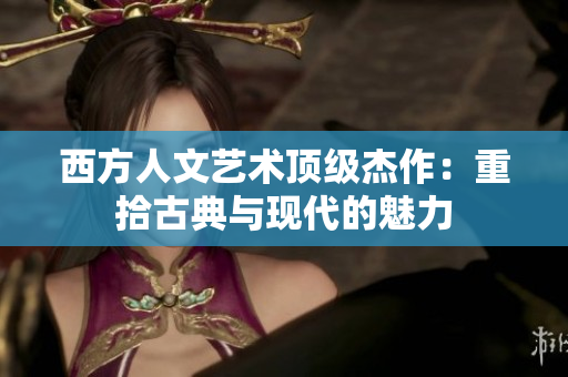 西方人文艺术顶级杰作：重拾古典与现代的魅力