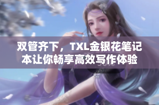 双管齐下，TXL金银花笔记本让你畅享高效写作体验
