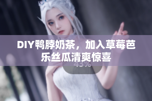 DIY鸭脖奶茶，加入草莓芭乐丝瓜清爽惊喜