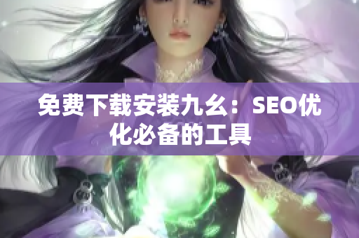 免费下载安装九幺：SEO优化必备的工具