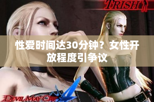 性爱时间达30分钟？女性开放程度引争议