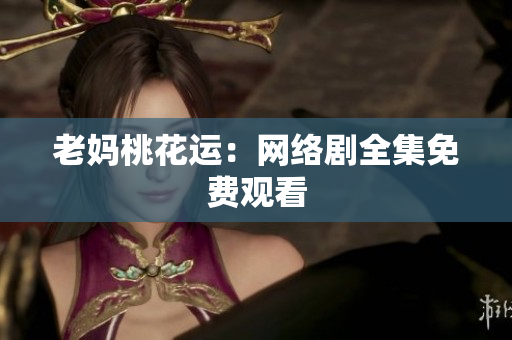 老妈桃花运：网络剧全集免费观看