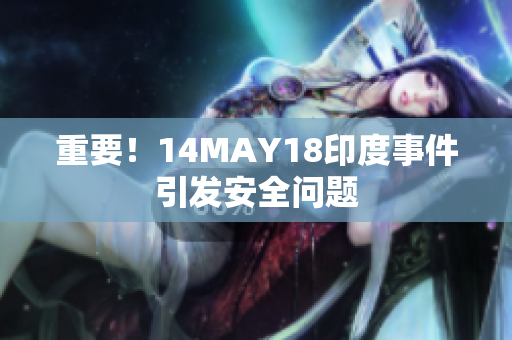 重要！14MAY18印度事件引发安全问题