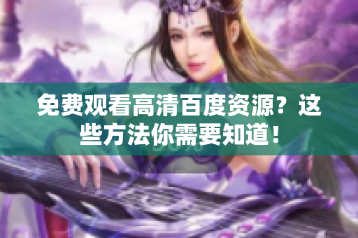 免费观看高清百度资源？这些方法你需要知道！