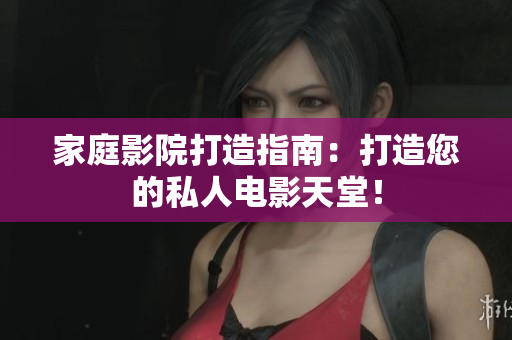 家庭影院打造指南：打造您的私人电影天堂！