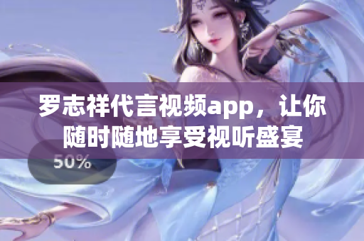 罗志祥代言视频app，让你随时随地享受视听盛宴