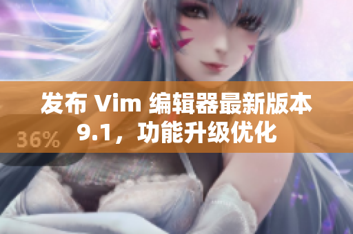 发布 Vim 编辑器最新版本9.1，功能升级优化