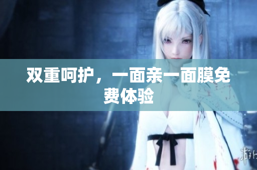 双重呵护，一面亲一面膜免费体验