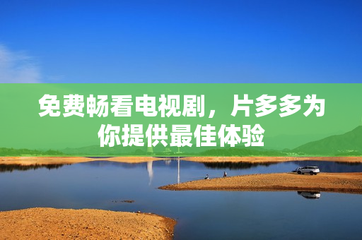免费畅看电视剧，片多多为你提供最佳体验