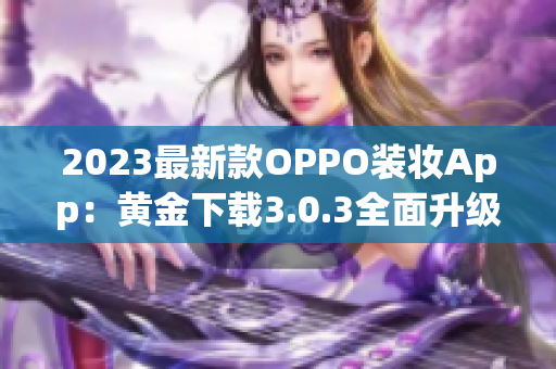 2023最新款OPPO装妆App：黄金下载3.0.3全面升级