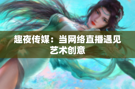 趣夜传媒：当网络直播遇见艺术创意
