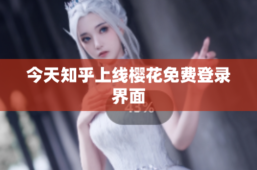 今天知乎上线樱花免费登录界面