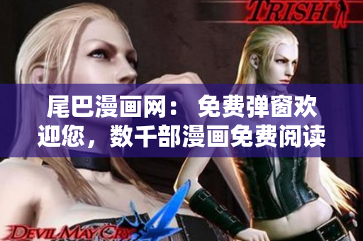 尾巴漫画网： 免费弹窗欢迎您，数千部漫画免费阅读！