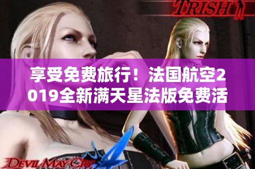 享受免费旅行！法国航空2019全新满天星法版免费活动启动