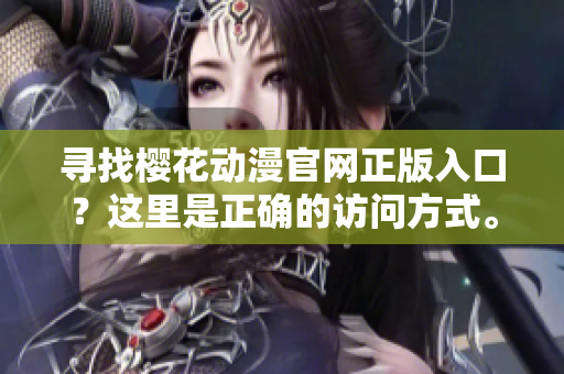 寻找樱花动漫官网正版入口？这里是正确的访问方式。