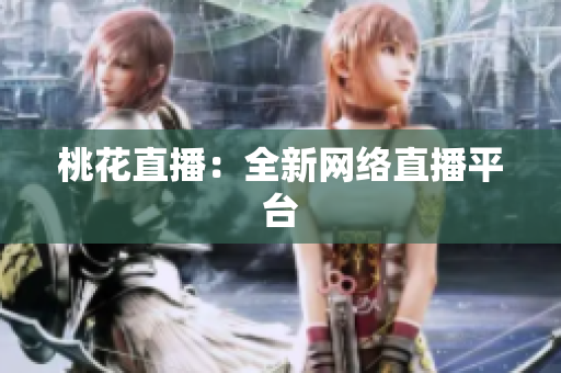桃花直播：全新网络直播平台