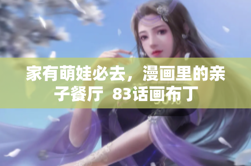 家有萌娃必去，漫画里的亲子餐厅  83话画布丁