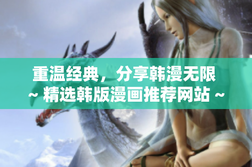 重温经典，分享韩漫无限 ~ 精选韩版漫画推荐网站 ~