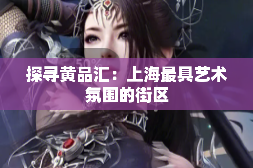 探寻黄品汇：上海最具艺术氛围的街区
