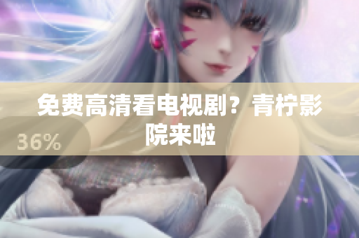 免费高清看电视剧？青柠影院来啦