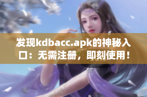 发现kdbacc.apk的神秘入口：无需注册，即刻使用！