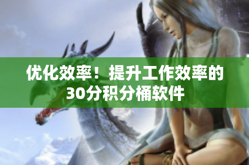 优化效率！提升工作效率的30分积分桶软件