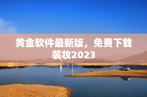 黄金软件最新版，免费下载装妆2023