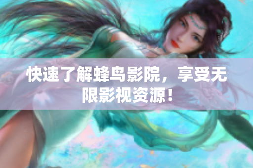 快速了解蜂鸟影院，享受无限影视资源！