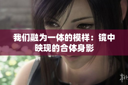 我们融为一体的模样：镜中映现的合体身影