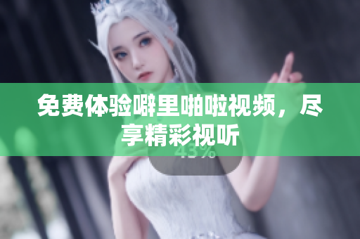 免费体验噼里啪啦视频，尽享精彩视听