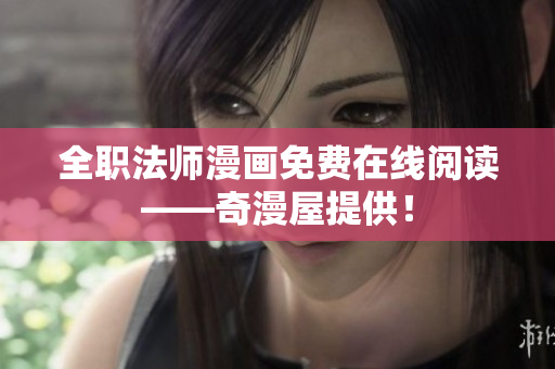 全职法师漫画免费在线阅读——奇漫屋提供！
