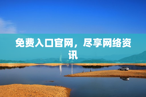 免费入口官网，尽享网络资讯