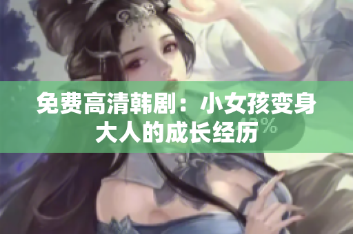 免费高清韩剧：小女孩变身大人的成长经历