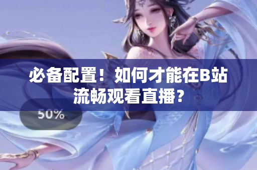 必备配置！如何才能在B站流畅观看直播？