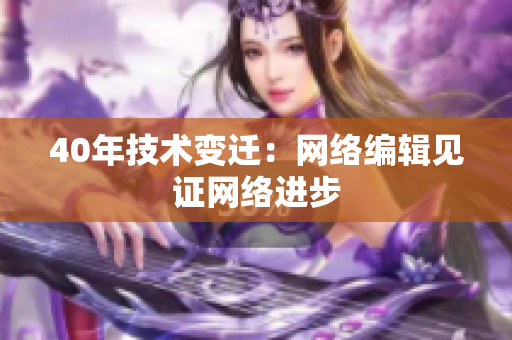 40年技术变迁：网络编辑见证网络进步