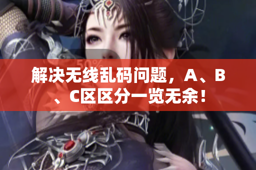 解决无线乱码问题，A、B、C区区分一览无余！