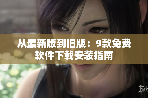 从最新版到旧版：9款免费软件下载安装指南