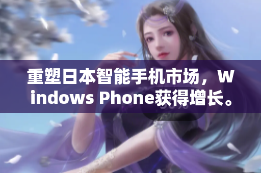 重塑日本智能手机市场，Windows Phone获得增长。