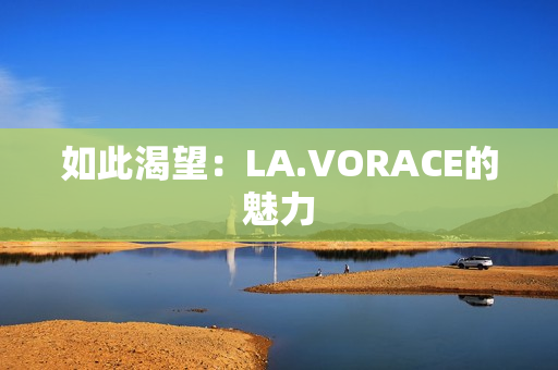 如此渴望：LA.VORACE的魅力