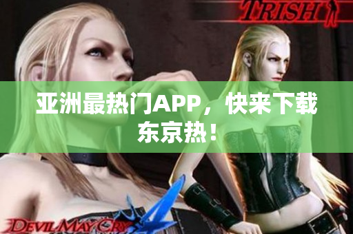 亚洲最热门APP，快来下载东京热！